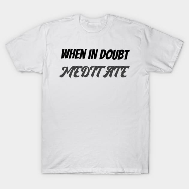 When in doubt meditate T-Shirt by Relaxing Positive Vibe